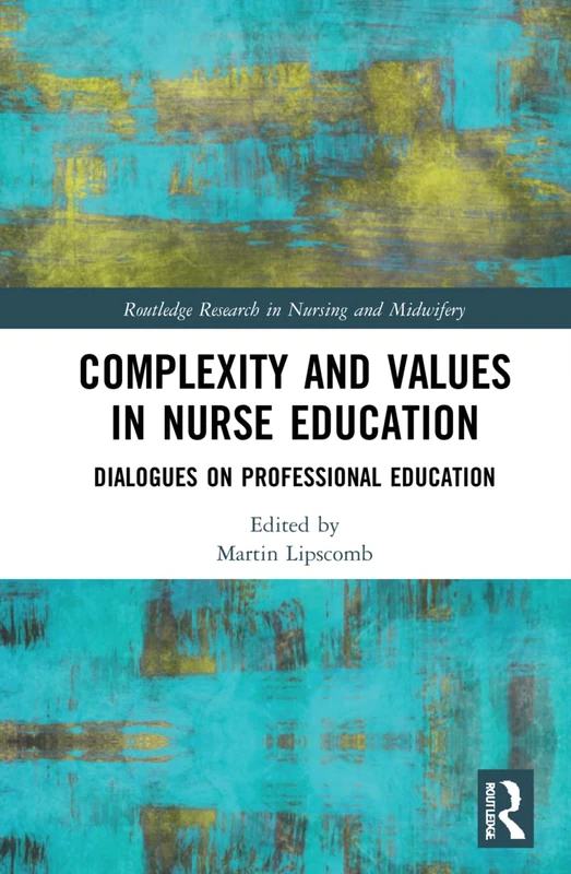 Complexity and Values in Nurse Education: Dialogues on Professional Education (Routledge Research in Nursing and Midwifery)