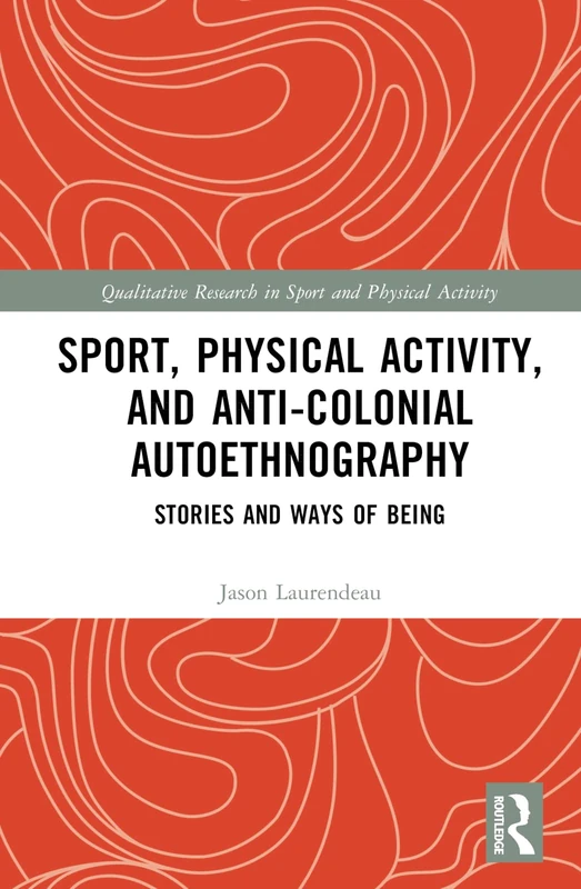 Sport, Physical Activity, and Anti-Colonial Autoethnography: Stories and Ways of Being (Qualitative Research in Sport and Physical Activity)