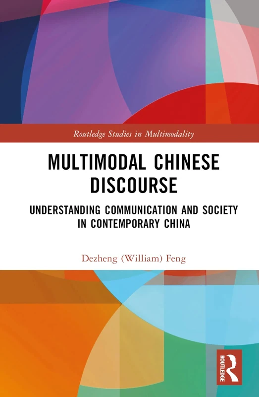 Multimodal Chinese Discourse: Understanding Communication and Society in Contemporary China (Routledge Studies in Multimodality)