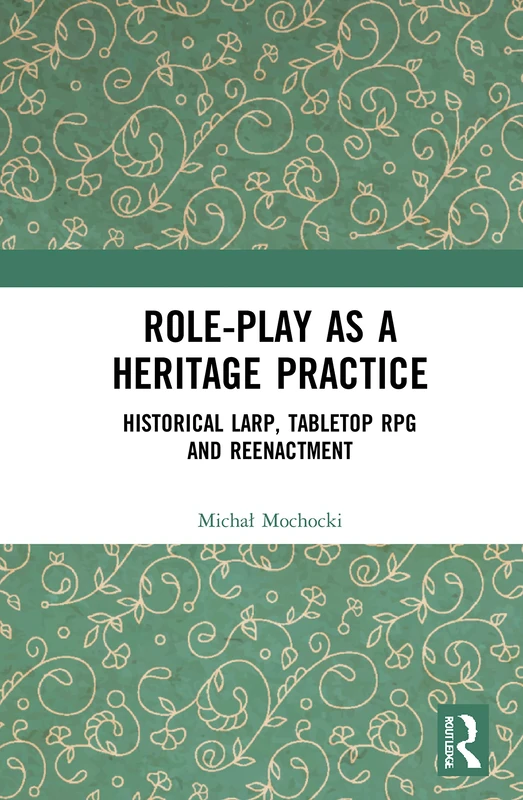 Role-play as a Heritage Practice: Historical Larp, Tabletop RPG and Reenactment