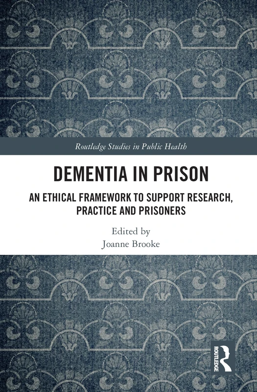 Dementia in Prison: An Ethical Framework to Support Research, Practice and Prisoners (Routledge Studies in Public Health) - Image 1
