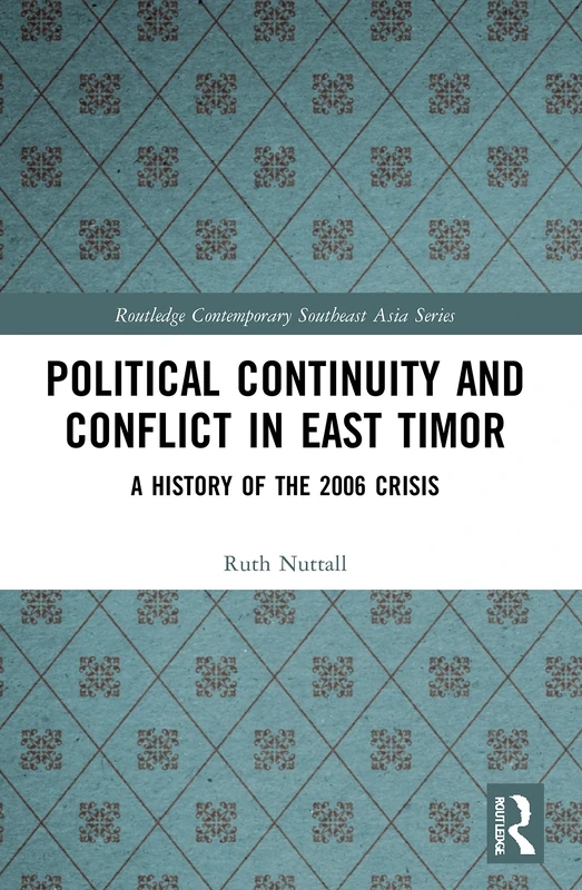 Political Continuity and Conflict in East Timor: A History of the 2006 Crisis (Routledge Contemporary Southeast Asia Series)