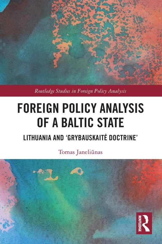 Foreign Policy Analysis of a Baltic State: Lithuania and 'Grybauskaitė Doctrine' (Routledge Studies in Foreign Policy Analysis)