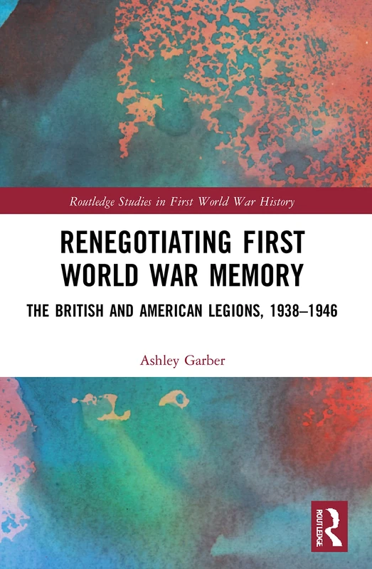Renegotiating First World War Memory: The British and American Legions, 1938–1946 (Routledge Studies in First World War History)