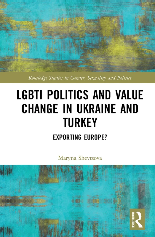 LGBTI Politics and Value Change in Ukraine and Turkey: Exporting Europe? (Routledge Studies in Gender, Sexuality and Politics) - Image 1