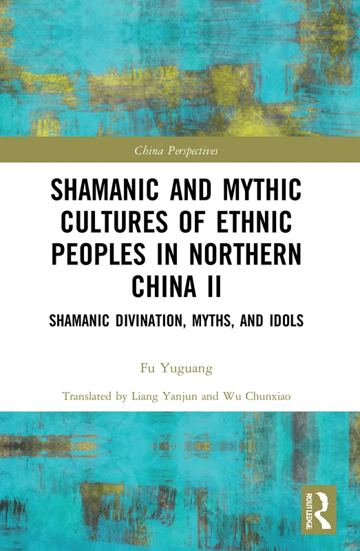 Shamanic and Mythic Cultures of Ethnic Peoples in Northern China II: Shamanic Divination, Myths, and Idols: 2 (China Perspectives)