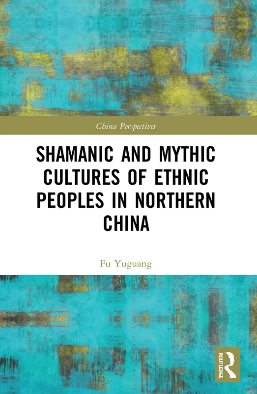 Shamanic and Mythic Cultures of Ethnic Peoples in Northern China (China Perspectives)