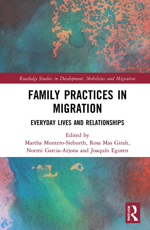 Family Practices in Migration: Everyday Lives and Relationships (Routledge Studies in Development, Mobilities and Migration)