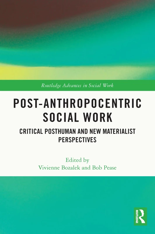 Post-Anthropocentric Social Work: Critical Posthuman and New Materialist Perspectives (Routledge Advances in Social Work)