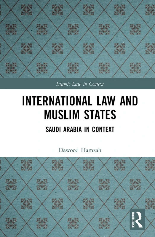 International Law and Muslim States: Saudi Arabia in Context (Islamic Law in Context)
