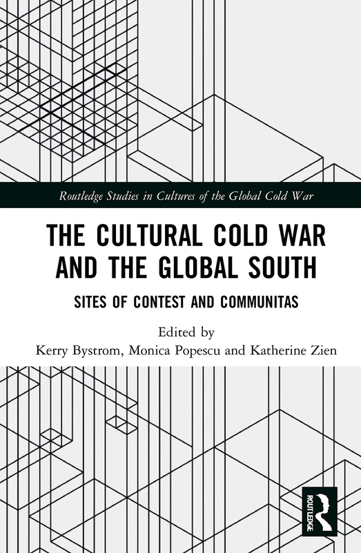 The Cultural Cold War and the Global South: Sites of Contest and Communitas (Routledge Studies in Cultures of the Global Cold War)