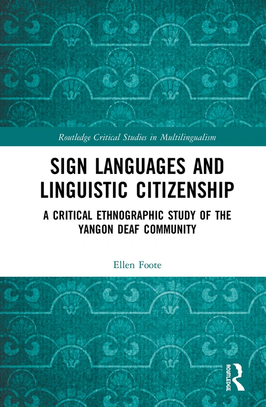 Sign Languages and Linguistic Citizenship: A Critical Ethnographic Study of the Yangon Deaf Community (Routledge Critical Studies in Multilingualism)