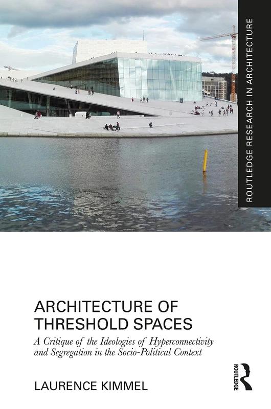 Architecture of Threshold Spaces: A Critique of the Ideologies of Hyperconnectivity and Segregation in the Socio-Political Context (Routledge Research in Architecture)