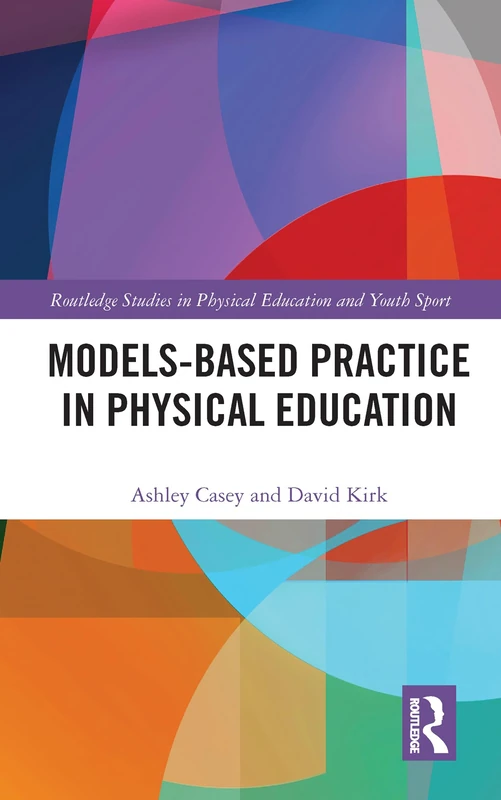 Models-based Practice in Physical Education (Routledge Studies in Physical Education and Youth Sport)