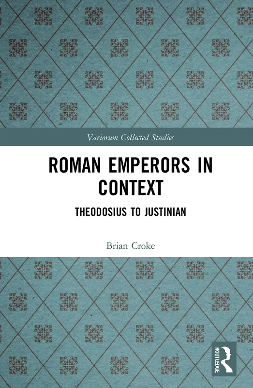 Roman Emperors in Context: Theodosius to Justinian: 1100 (Variorum Collected Studies)