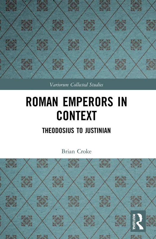 Roman Emperors in Context: Theodosius to Justinian (Variorum Collected Studies)