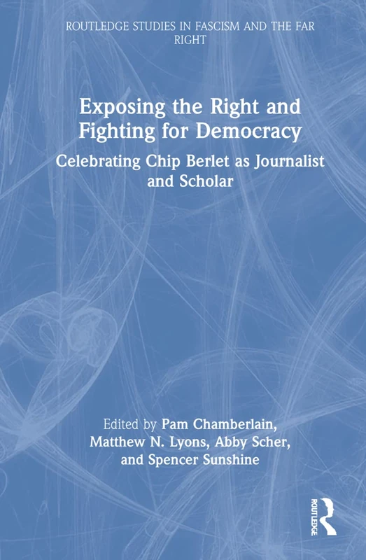 Exposing the Right and Fighting for Democracy: Celebrating Chip Berlet as Journalist and Scholar (Routledge Studies in Fascism and the Far Right)