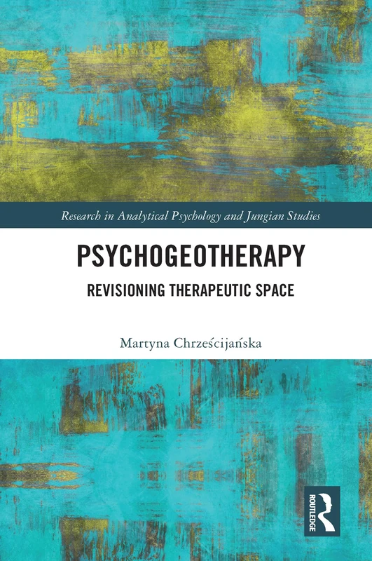 Psychogeotherapy: Revisioning Therapeutic Space (Research in Analytical Psychology and Jungian Studies)