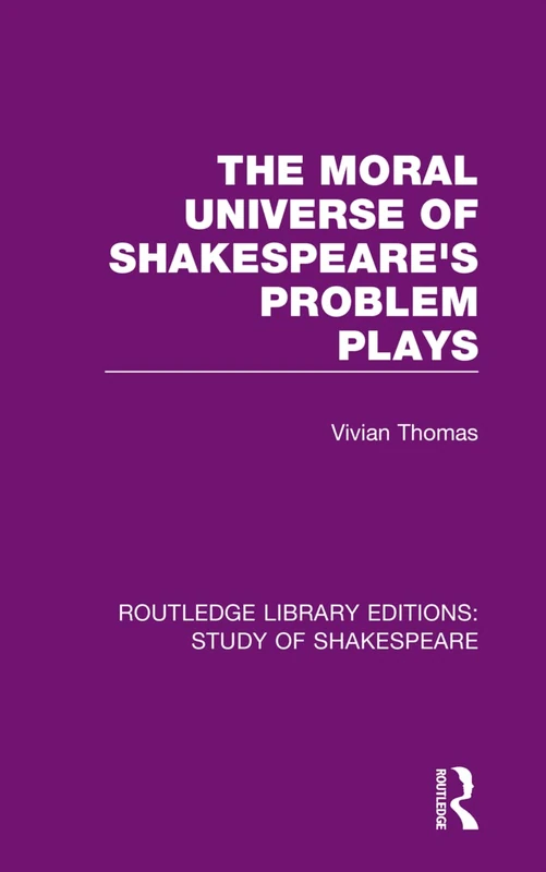 The Moral Universe of Shakespeare's Problem Plays: 10 (Routledge Library Editions: Study of Shakespeare)