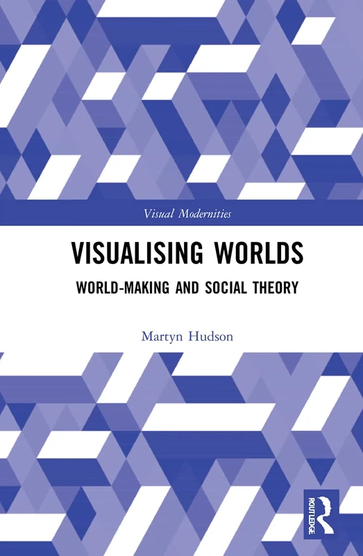 Routledge Visualising Worlds: World-Making and Social Theory