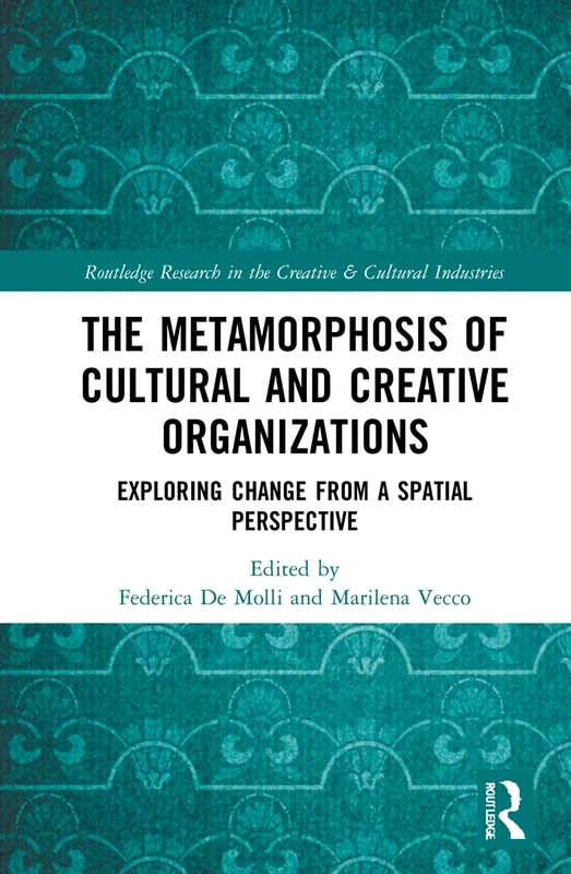 The Metamorphosis of Cultural and Creative Organizations: Exploring Change from a Spatial Perspective (Routledge Research in the Creative and Cultural Industries)