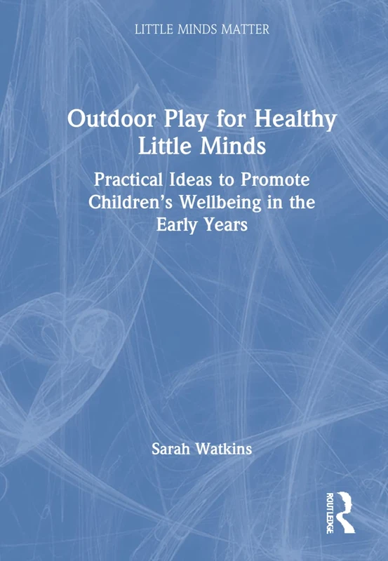Outdoor Play for Healthy Little Minds: Practical Ideas to Promote Children’s Wellbeing in the Early Years (Little Minds Matter)