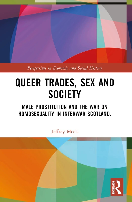 Queer Trades, Sex and Society: Male Prostitution and the War on Homosexuality in Interwar Scotland (Perspectives in Economic and Social History)
