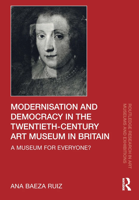 Modernisation and Democracy in the Twentieth-Century Art Museum in Britain: A Museum for Everyone? (Routledge Research in Art Museums and Exhibitions)
