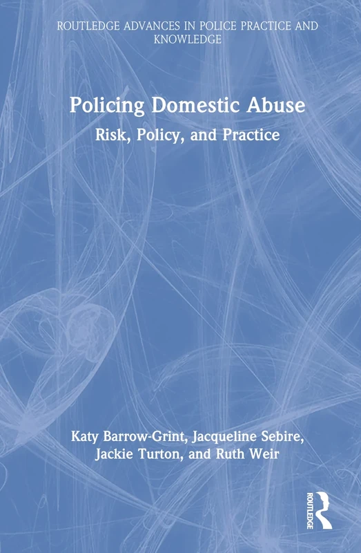 Policing Domestic Abuse: Risk, Policy, and Practice (Routledge Advances in Police Practice and Knowledge)