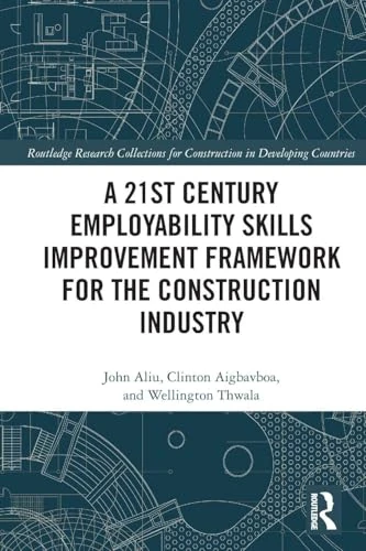 A 21st Century Employability Skills Improvement Framework for the Construction Industry (Routledge Research Collections for Construction in Developing Countries)