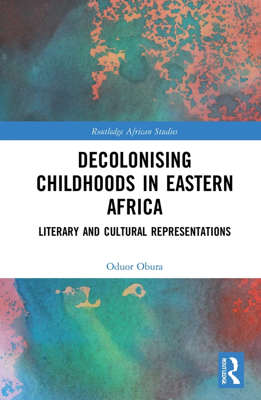 Decolonising Childhoods in Eastern Africa: Literary and Cultural Representations (Routledge African Studies)