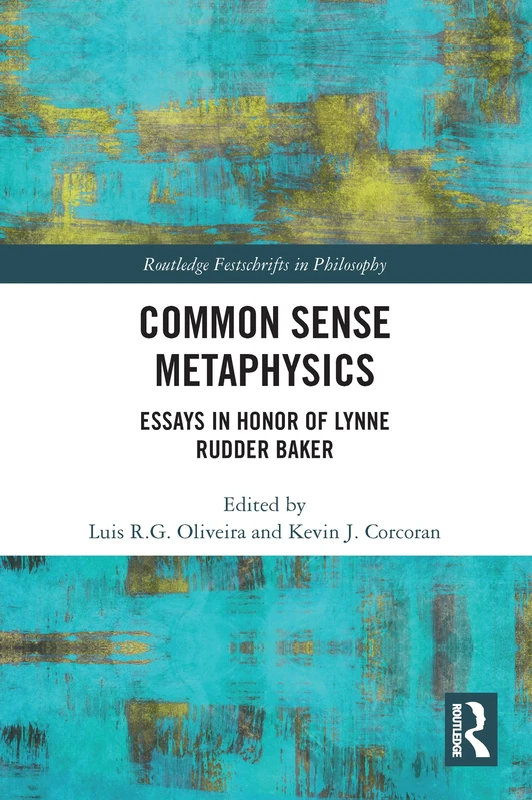 Common Sense Metaphysics: Essays in Honor of Lynne Rudder Baker (Routledge Festschrifts in Philosophy)
