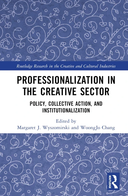 Professionalization in the Creative Sector: Policy, Collective Action, and Institutionalization (Routledge Research in the Creative and Cultural Industries)