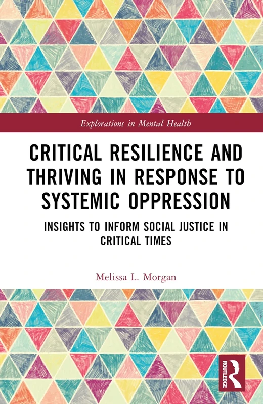 Critical Resilience and Thriving in Response to Systemic Oppression: Insights to Inform Social Justice in Critical Times (Explorations in Mental Health)