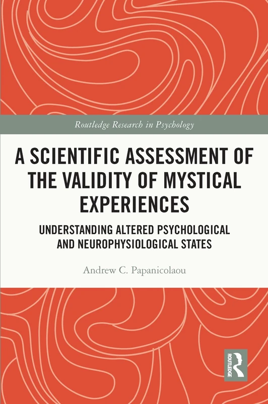 A Scientific Assessment of the Validity of Mystical Experiences: Understanding Altered Psychological and Neurophysiological States (Routledge Research in Psychology)