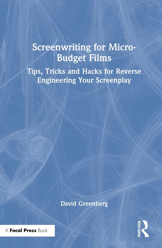 Screenwriting for Micro-Budget Films: Tips, Tricks and Hacks for Reverse Engineering Your Screenplay