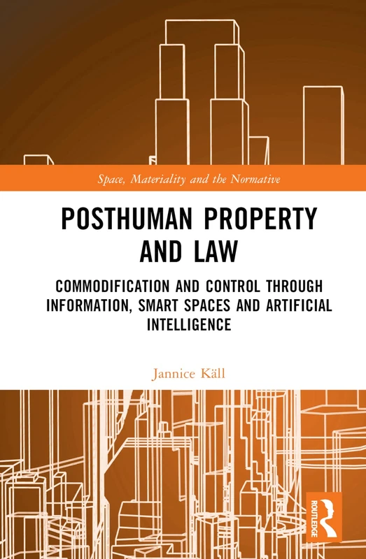 Posthuman Property and Law: Commodification and Control through Information, Smart Spaces and Artificial Intelligence (Space, Materiality and the Normative)