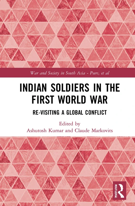 Indian Soldiers in the First World War: Re-visiting a Global Conflict (War and Society in South Asia)