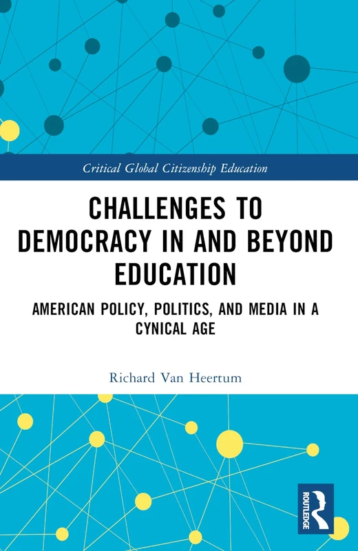 Challenges to Democracy In and Beyond Education: American Policy, Politics, and Media in a Cynical Age (Critical Global Citizenship Education)