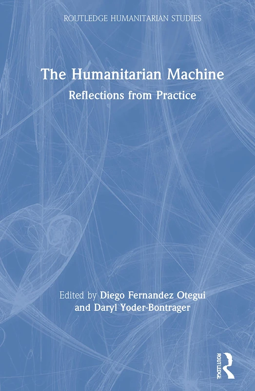 The Humanitarian Machine: Reflections from Practice (Routledge Humanitarian Studies)