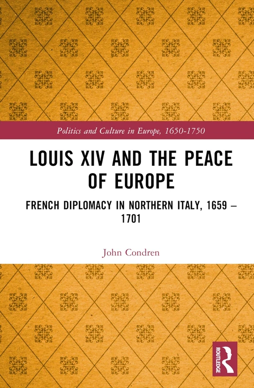 Louis XIV and the Peace of Europe: French Diplomacy in Northern Italy, 1659 – 1701 (Politics and Culture in Europe, 1650-1750) - Image 1