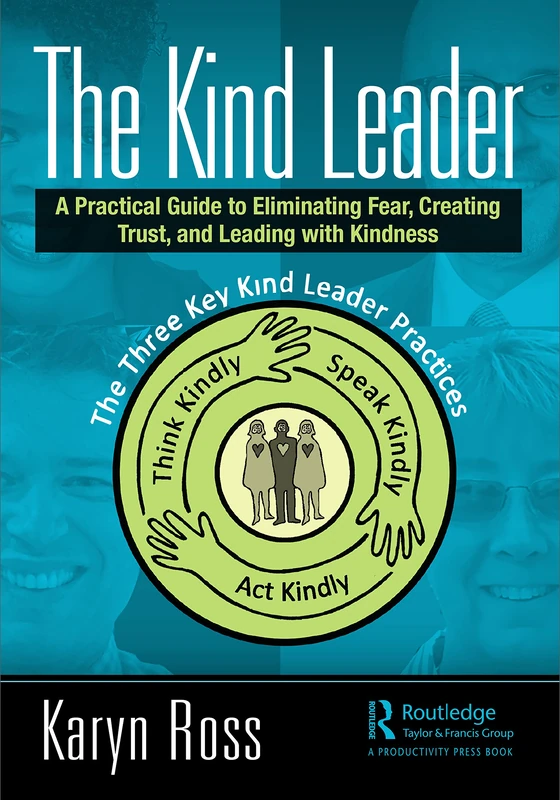 The Kind Leader: A Practical Guide to Eliminating Fear, Creating Trust, and Leading with Kindness
