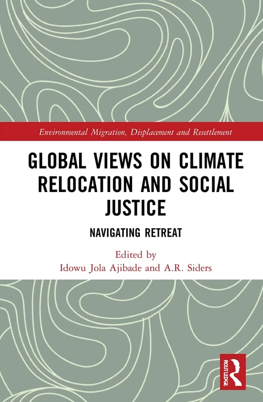 Global Views on Climate Relocation and Social Justice: Navigating Retreat (Routledge Studies in Environmental Migration, Displacement and Resettlement)