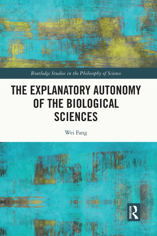 The Explanatory Autonomy of the Biological Sciences (Routledge Studies in the Philosophy of Science)