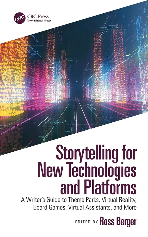 Storytelling for New Technologies and Platforms: A Writer’s Guide to Theme Parks, Virtual Reality, Board Games, Virtual Assistants, and More