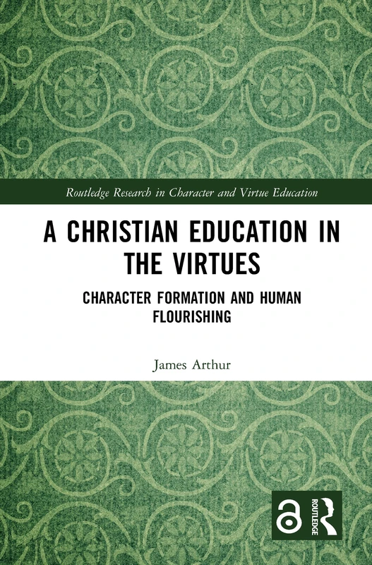 A Christian Education in the Virtues: Character Formation and Human Flourishing (Routledge Research in Character and Virtue Education)