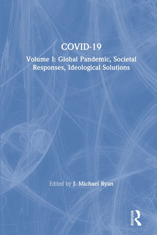 COVID-19: Volume I: Global Pandemic, Societal Responses, Ideological Solutions: 1 (The COVID-19 Pandemic Series)
