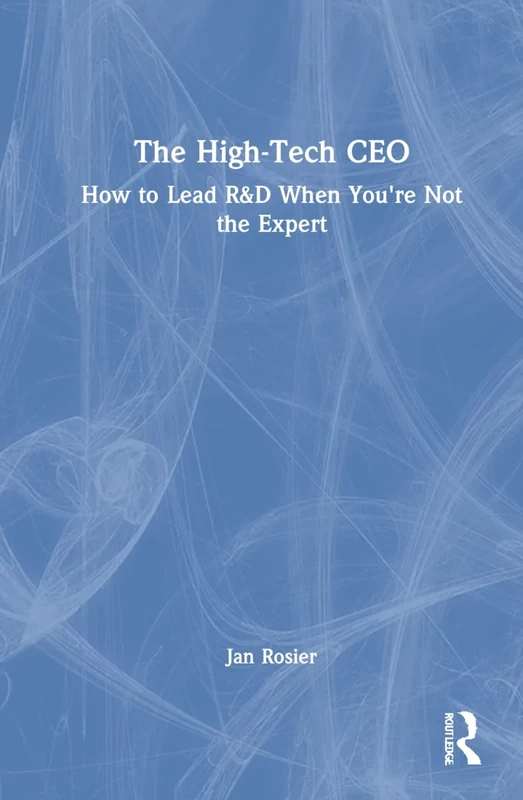 The High-Tech CEO: How to Lead R&D When You're Not the Expert