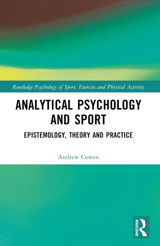 Analytical Psychology and Sport: Epistemology, Theory and Practice (Routledge Psychology of Sport, Exercise and Physical Activity)
