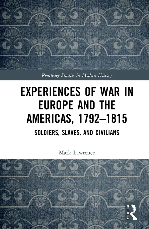 Experiences of War in Europe and the Americas, 1792–1815: Soldiers, Slaves, and Civilians (Routledge Studies in Modern History)